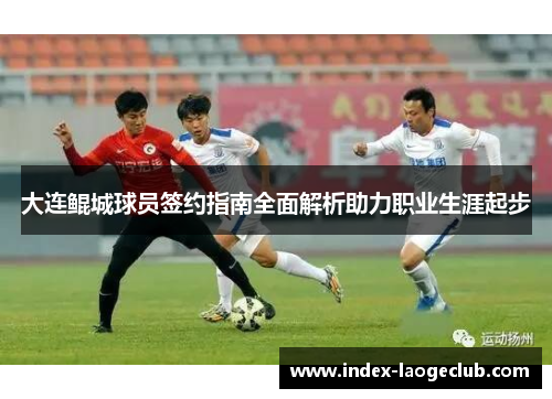 大连鲲城球员签约指南全面解析助力职业生涯起步