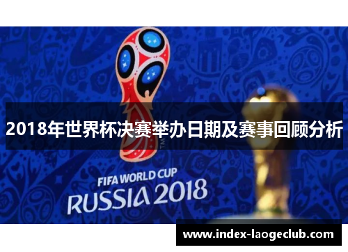 2018年世界杯决赛举办日期及赛事回顾分析