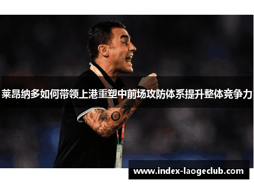 莱昂纳多如何带领上港重塑中前场攻防体系提升整体竞争力