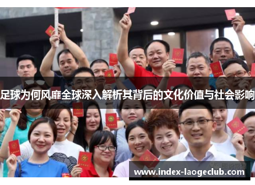 足球为何风靡全球深入解析其背后的文化价值与社会影响