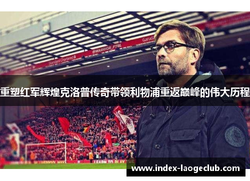 重塑红军辉煌克洛普传奇带领利物浦重返巅峰的伟大历程
