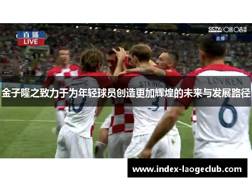 金子隆之致力于为年轻球员创造更加辉煌的未来与发展路径 金子隆之致力于为年轻球员创造更加辉煌的未来与发展路径