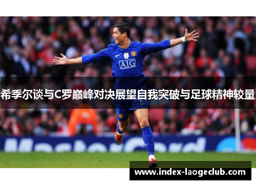 希季尔谈与C罗巅峰对决展望自我突破与足球精神较量