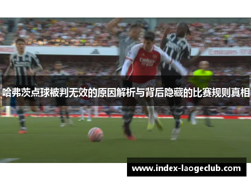 哈弗茨点球被判无效的原因解析与背后隐藏的比赛规则真相