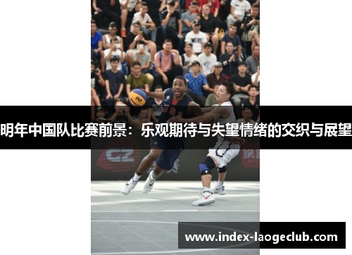 明年中国队比赛前景：乐观期待与失望情绪的交织与展望