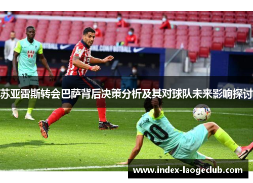 苏亚雷斯转会巴萨背后决策分析及其对球队未来影响探讨