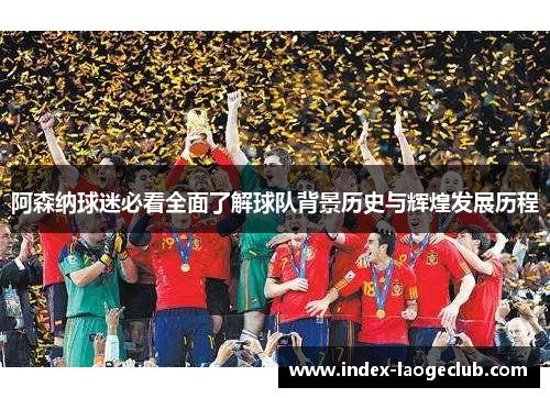 阿森纳球迷必看全面了解球队背景历史与辉煌发展历程