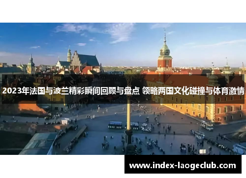2023年法国与波兰精彩瞬间回顾与盘点 领略两国文化碰撞与体育激情