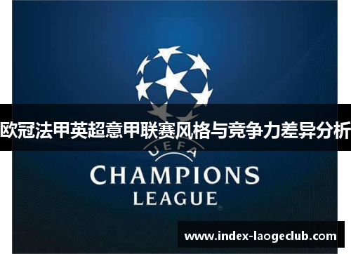 欧冠法甲英超意甲联赛风格与竞争力差异分析 欧冠法甲英超意甲联赛风格与竞争力差异分析
