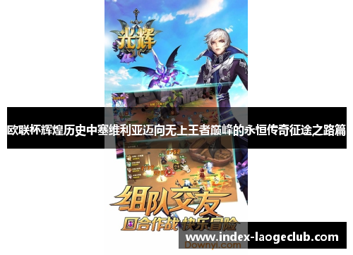 欧联杯辉煌历史中塞维利亚迈向无上王者巅峰的永恒传奇征途之路篇 欧联杯辉煌历史中塞维利亚迈向无上王者巅峰的永恒传奇征途之路篇