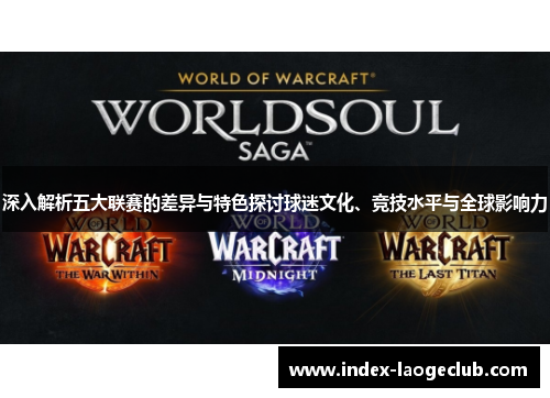 深入解析五大联赛的差异与特色探讨球迷文化、竞技水平与全球影响力 深入解析五大联赛的差异与特色探讨球迷文化、竞技水平与全球影响力