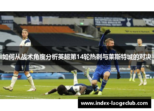 如何从战术角度分析英超第14轮热刺与莱斯特城的对决
