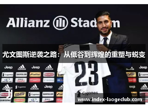 尤文图斯逆袭之路:从低谷到辉煌的重塑与蜕变 尤文图斯逆袭之路:从低谷到辉煌的重塑与蜕变