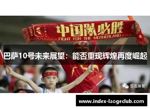 巴萨10号未来展望：能否重现辉煌再度崛起