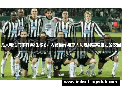 尤文电话门事件真相揭秘：内幕操作与意大利足球黑暗势力的较量