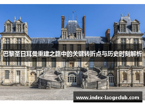 巴黎圣日耳曼重建之路中的关键转折点与历史时刻解析