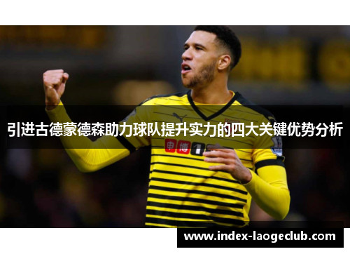 引进古德蒙德森助力球队提升实力的四大关键优势分析