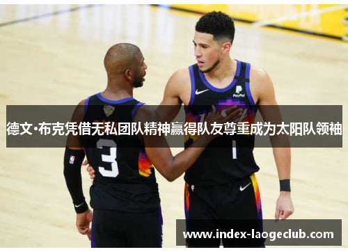 德文·布克凭借无私团队精神赢得队友尊重成为太阳队领袖