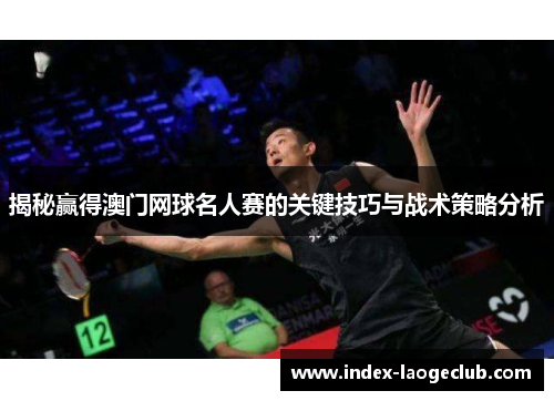 揭秘赢得澳门网球名人赛的关键技巧与战术策略分析