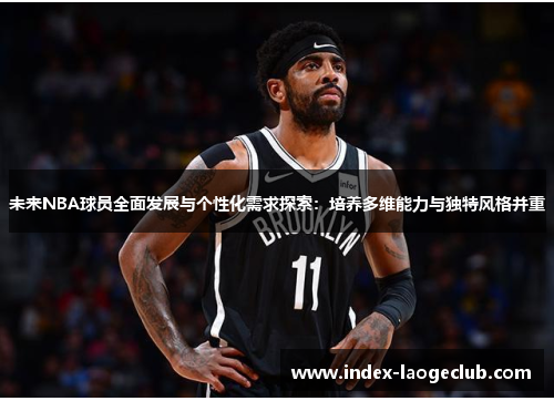 未来NBA球员全面发展与个性化需求探索：培养多维能力与独特风格并重