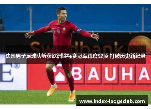 法国男子足球队斩获欧洲锦标赛冠军再度登顶 打破历史新纪录
