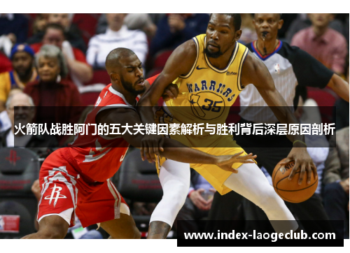 火箭队战胜阿门的五大关键因素解析与胜利背后深层原因剖析 火箭队战胜阿门的五大关键因素解析与胜利背后深层原因剖析