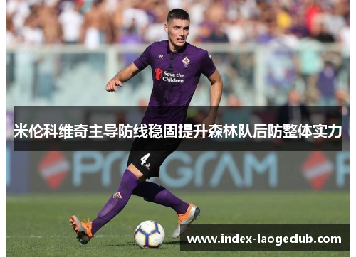 米伦科维奇主导防线稳固提升森林队后防整体实力 米伦科维奇主导防线稳固提升森林队后防整体实力