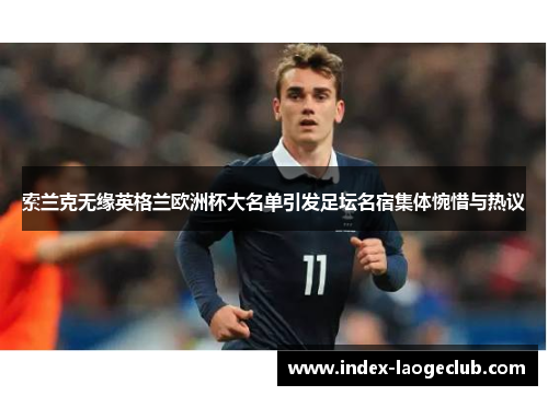 索兰克无缘英格兰欧洲杯大名单引发足坛名宿集体惋惜与热议 索兰克无缘英格兰欧洲杯大名单引发足坛名宿集体惋惜与热议