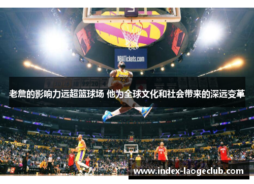 老詹的影响力远超篮球场 他为全球文化和社会带来的深远变革
