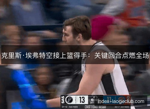 克里斯·埃弗特空接上篮得手：关键回合点燃全场