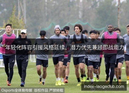年轻化阵容引援风格延续，潜力优先兼顾即战能力