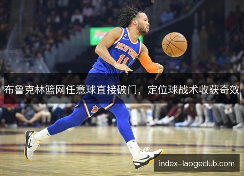 布鲁克林篮网任意球直接破门,定位球战术收获奇效 布鲁克林篮网任意球直接破门,定位球战术收获奇效