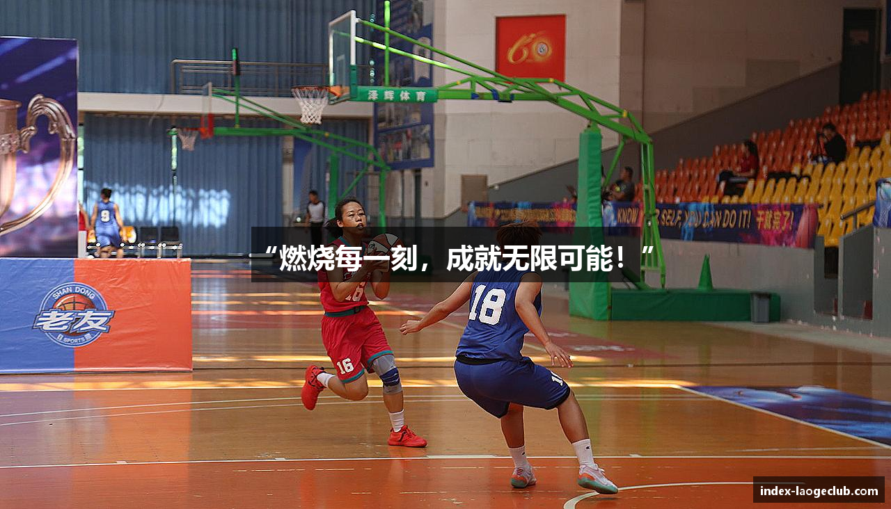 “燃烧每一刻，成就无限可能！”